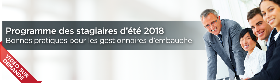 Vidéo sur demande - Programme des stagiaires d'été 2018 : bonnes pratiques pour les gestionnaires d'embauche