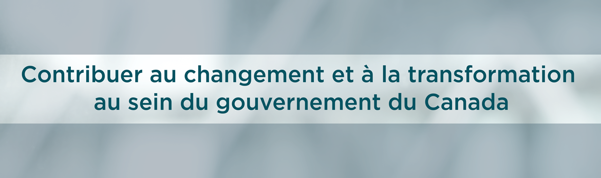 Contribuer au changement et à la transformation au sein du gouvernement du Canada