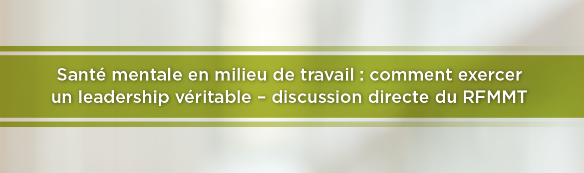 Santé mentale en milieu de travail : comment exercer un leadership véritable – discussion directe du RFMMT