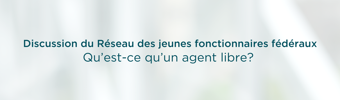 Discussion du Réseau des jeunes fonctionnaires fédéraux : qu'est-ce qu'un agent libre?