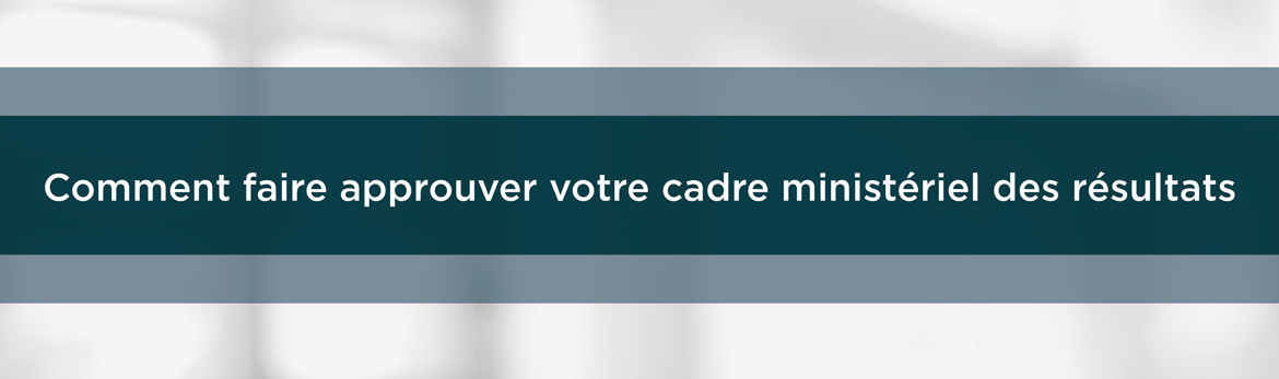 Comment faire approuver votre cadre ministériel des résultats 