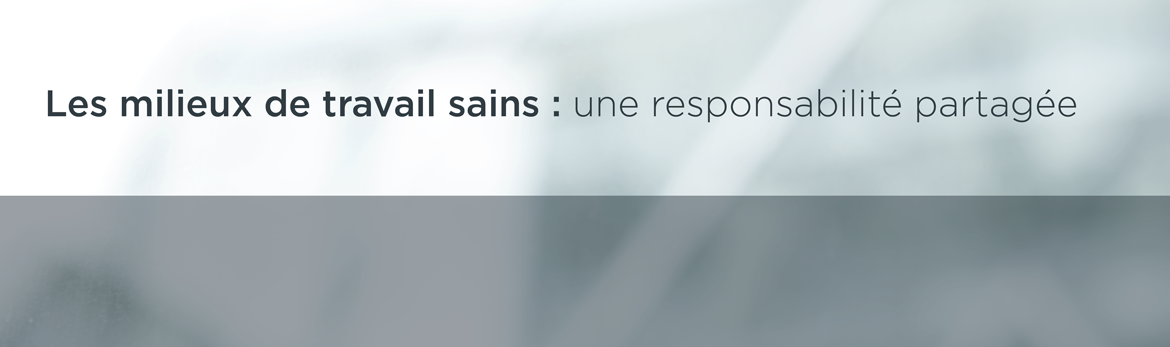 Les milieux de travail sains : une responsabilité partagée