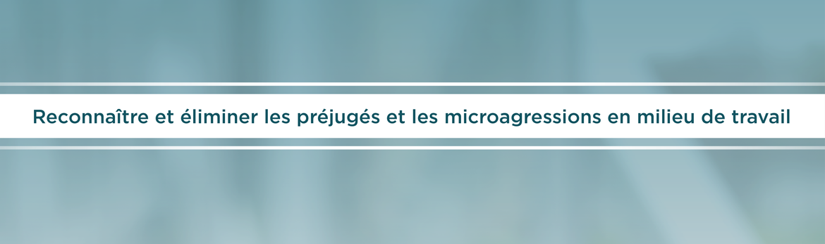 Reconnaître et éliminer les préjugés et les micro-agressions en milieu de travail