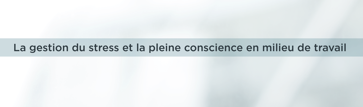 La gestion du stress et la pleine conscience en milieu de travail