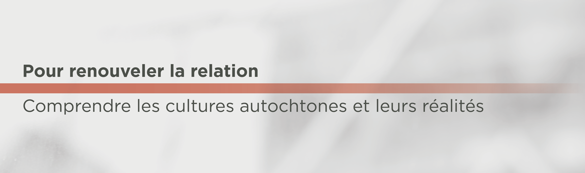 Pour renouveler la relation : comprendre les cultures autochtones et leurs réalités