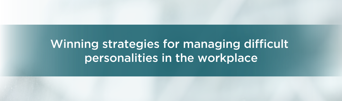 Winning strategies for managing difficult personalities in the workplace