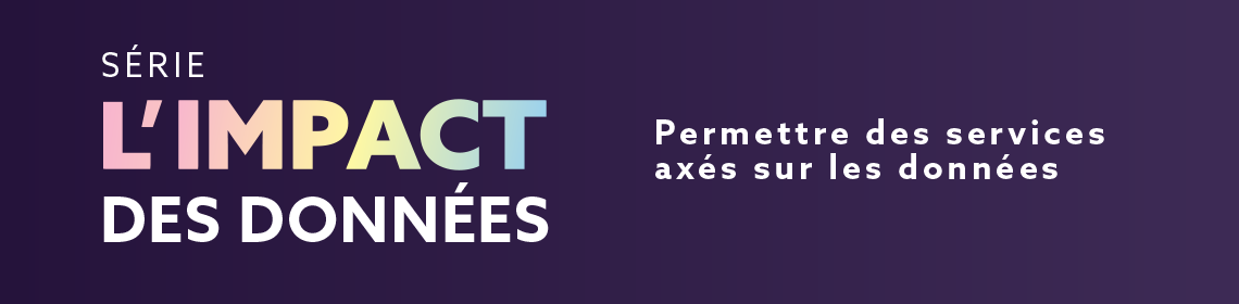 Série L’impact des données : Permettre des services axés sur les données